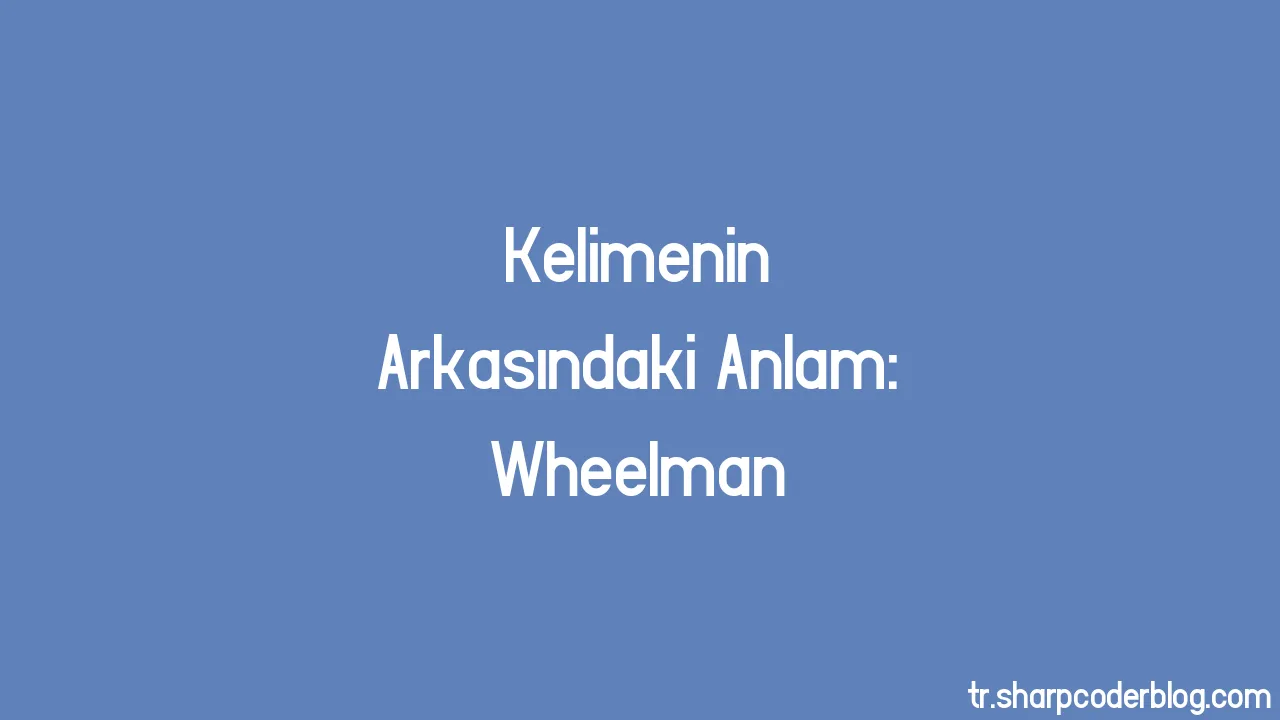 Kelimenin Arkasındaki Anlam Wheelman Sharp Coder Blog