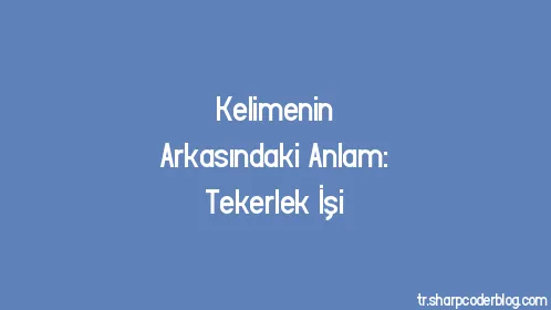 Kelimenin Arkasındaki Anlam: Tekerlek İşi - Thumbnail