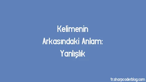 Kelimenin Arkasındaki Anlam: Yanlışlık - Thumbnail