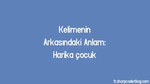 Kelimenin Arkasındaki Anlam: Harika çocuk - Thumbnail