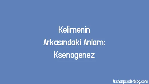 Kelimenin Arkasındaki Anlam: Ksenogenez - Thumbnail