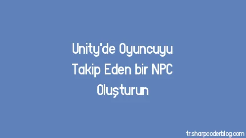 Unity'de Oyuncuyu Takip Eden bir NPC Oluşturun - Thumbnail