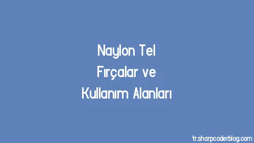 Naylon Tel Fırçalar ve Kullanım Alanları - Thumbnail