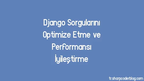 Django Sorgularını Optimize Etme ve Performansı İyileştirme - Thumbnail