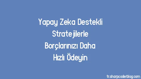 Yapay Zeka Destekli Stratejilerle Borçlarınızı Daha Hızlı Ödeyin - Thumbnail