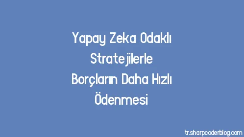 Yapay Zeka Odaklı Stratejilerle Borçların Daha Hızlı Ödenmesi - Thumbnail