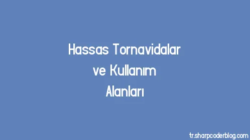 Hassas Tornavidalar ve Kullanım Alanları - Thumbnail