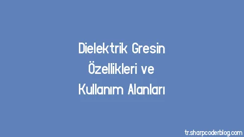 Dielektrik Gresin Özellikleri ve Kullanım Alanları - Thumbnail