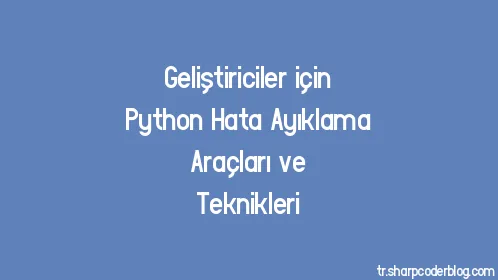 Geliştiriciler için Python Hata Ayıklama Araçları ve Teknikleri - Thumbnail