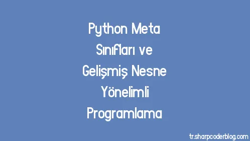 Python Meta Sınıfları ve Gelişmiş Nesne Yönelimli Programlama - Thumbnail