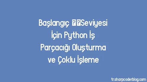 Başlangıç ​​Seviyesi İçin Python İş Parçacığı Oluşturma ve Çoklu İşleme - Thumbnail