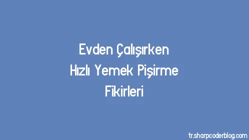 Evden Çalışırken Hızlı Yemek Pişirme Fikirleri - Thumbnail