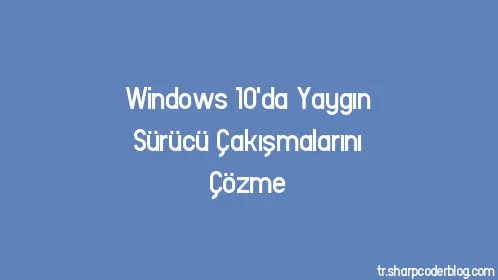 Windows 10'da Yaygın Sürücü Çakışmalarını Çözme - Thumbnail