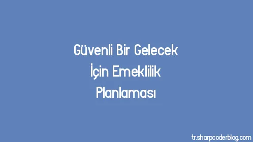 Güvenli Bir Gelecek İçin Emeklilik Planlaması - Thumbnail