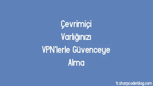 Çevrimiçi Varlığınızı VPN'lerle Güvenceye Alma - Thumbnail