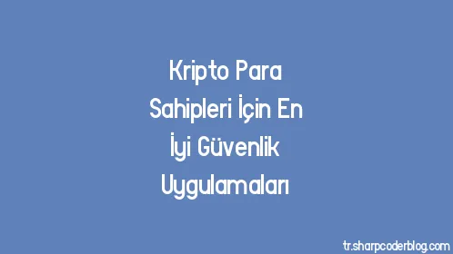 Kripto Para Sahipleri İçin En İyi Güvenlik Uygulamaları - Thumbnail