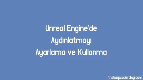 Unreal Engine'de Aydınlatmayı Ayarlama ve Kullanma - Thumbnail