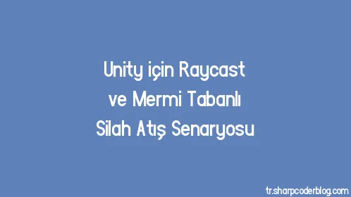 Unity için Raycast ve Mermi Tabanlı Silah Atış Senaryosu - Thumbnail