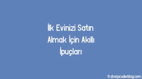 İlk Evinizi Satın Almak İçin Akıllı İpuçları - Thumbnail