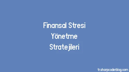 Finansal Stresi Yönetme Stratejileri - Thumbnail
