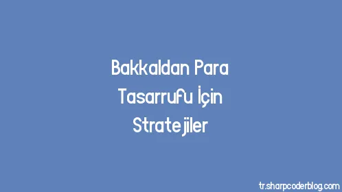 Bakkaldan Para Tasarrufu İçin Stratejiler - Thumbnail