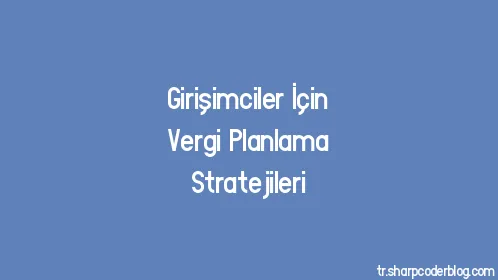Girişimciler İçin Vergi Planlama Stratejileri - Thumbnail