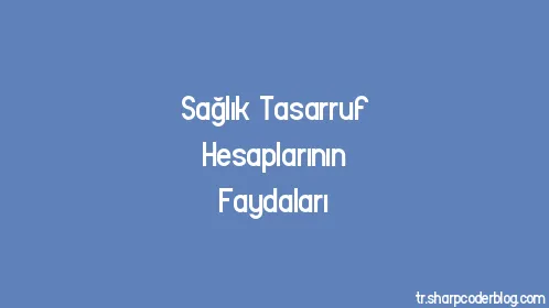 Sağlık Tasarruf Hesaplarının Faydaları - Thumbnail