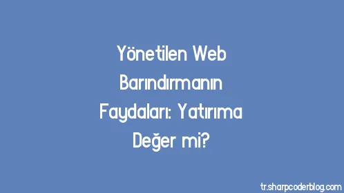 Yönetilen Web Barındırmanın Faydaları: Yatırıma Değer mi? - Thumbnail