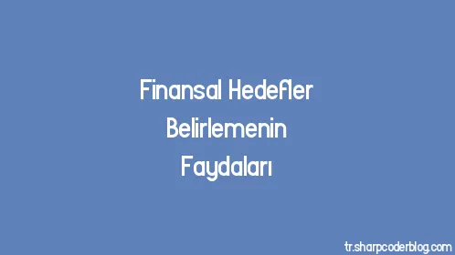 Finansal Hedefler Belirlemenin Faydaları - Thumbnail
