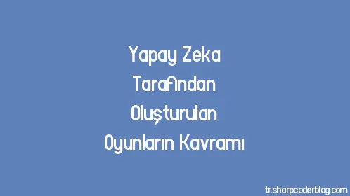 Yapay Zeka Tarafından Oluşturulan Oyunların Kavramı - Thumbnail