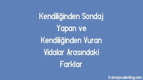 Kendiliğinden Sondaj Yapan ve Kendiliğinden Vuran Vidalar Arasındaki Farklar - Thumbnail