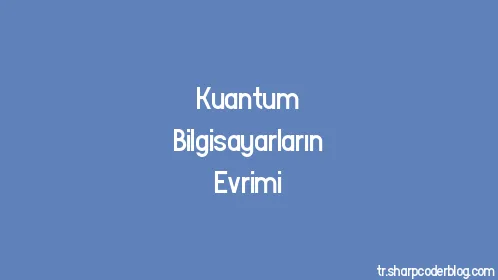 Kuantum Bilgisayarların Evrimi - Thumbnail
