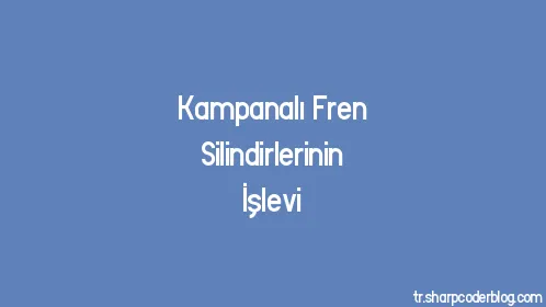 Kampanalı Fren Silindirlerinin İşlevi - Thumbnail