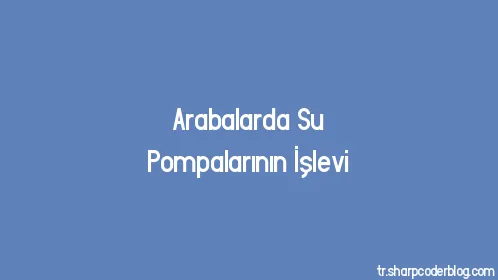 Arabalarda Su Pompalarının İşlevi - Thumbnail