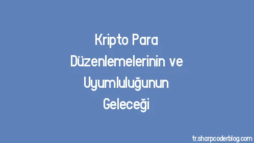 Kripto Para Düzenlemelerinin ve Uyumluluğunun Geleceği - Thumbnail