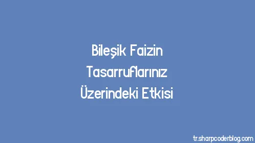 Bileşik Faizin Tasarruflarınız Üzerindeki Etkisi - Thumbnail