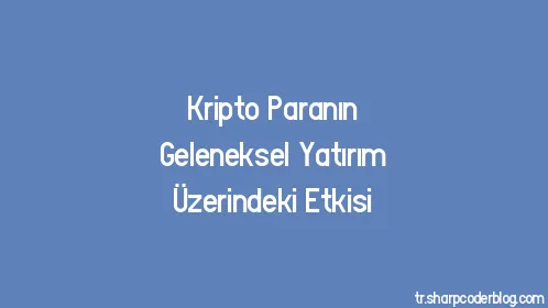 Kripto Paranın Geleneksel Yatırım Üzerindeki Etkisi - Thumbnail