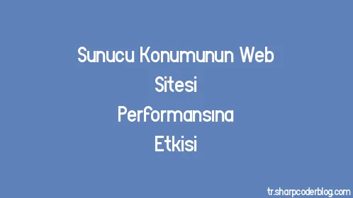 Sunucu Konumunun Web Sitesi Performansına Etkisi - Thumbnail