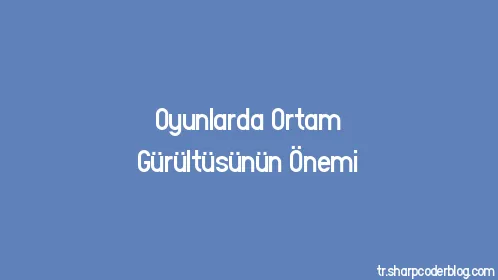 Oyunlarda Ortam Gürültüsünün Önemi - Thumbnail