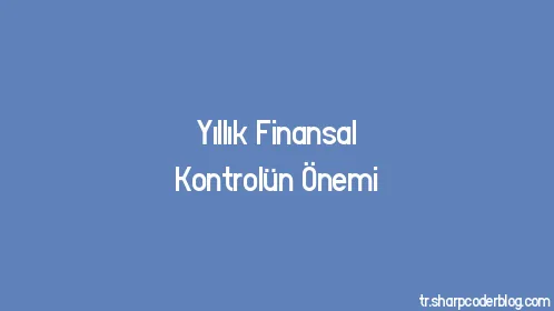 Yıllık Finansal Kontrolün Önemi - Thumbnail