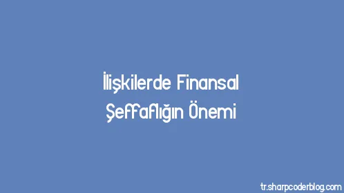 İlişkilerde Finansal Şeffaflığın Önemi - Thumbnail
