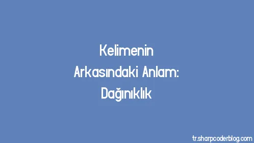 Kelimenin Arkasındaki Anlam: Dağınıklık - Thumbnail