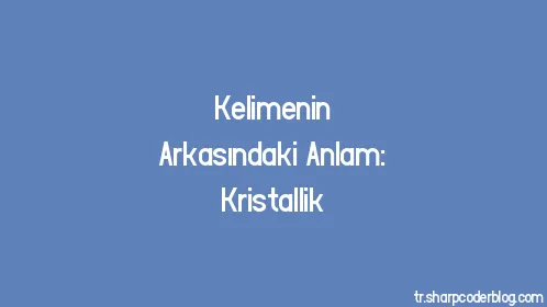 Kelimenin Arkasındaki Anlam: Kristallik - Thumbnail