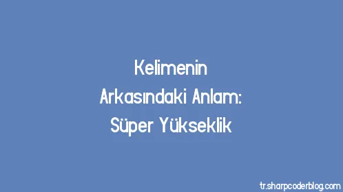 Kelimenin Arkasındaki Anlam: Süper Yükseklik - Thumbnail