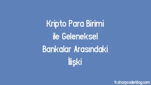 Kripto Para Birimi ile Geleneksel Bankalar Arasındaki İlişki - Thumbnail