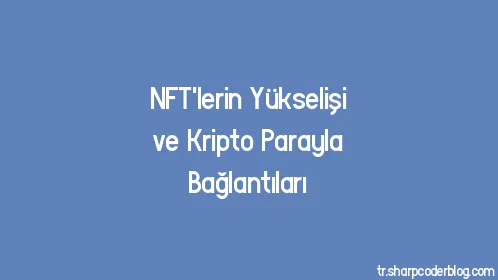 NFT'lerin Yükselişi ve Kripto Parayla Bağlantıları - Thumbnail