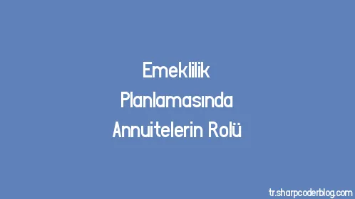 Emeklilik Planlamasında Annuitelerin Rolü - Thumbnail