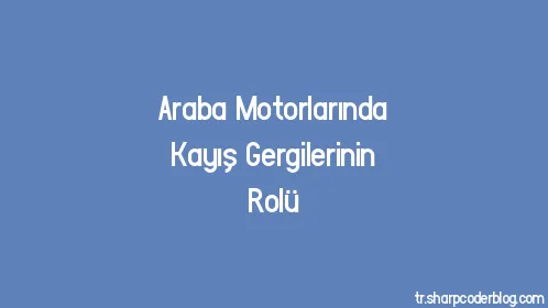 Araba Motorlarında Kayış Gergilerinin Rolü - Thumbnail