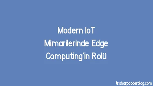 Modern IoT Mimarilerinde Edge Computing'in Rolü - Thumbnail