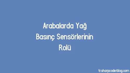 Arabalarda Yağ Basınç Sensörlerinin Rolü - Thumbnail